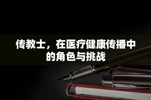 传教士，在医疗健康传播中的角色与挑战