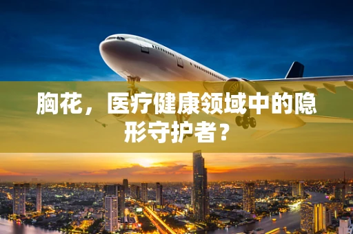 胸花，医疗健康领域中的隐形守护者？
