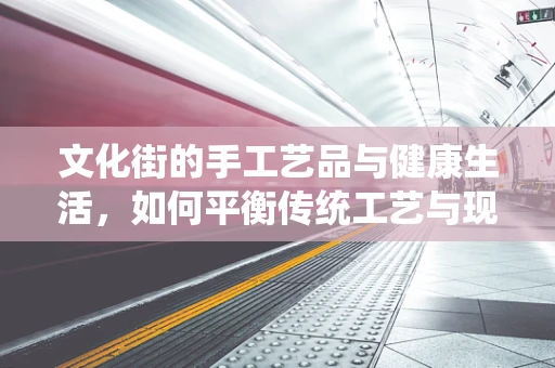 文化街的手工艺品与健康生活，如何平衡传统工艺与现代健康理念？