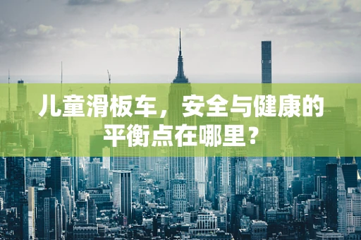 儿童滑板车，安全与健康的平衡点在哪里？