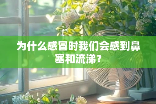 为什么感冒时我们会感到鼻塞和流涕？