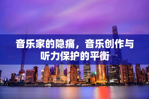 音乐家的隐痛，音乐创作与听力保护的平衡