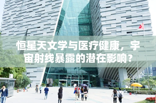 恒星天文学与医疗健康，宇宙射线暴露的潜在影响？