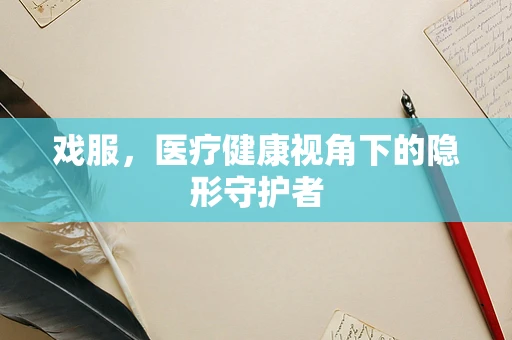 戏服，医疗健康视角下的隐形守护者
