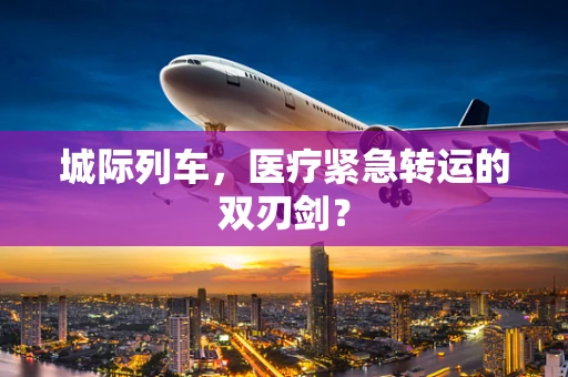 城际列车，医疗紧急转运的双刃剑？