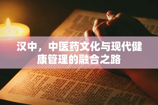 汉中，中医药文化与现代健康管理的融合之路