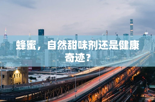蜂蜜，自然甜味剂还是健康奇迹？