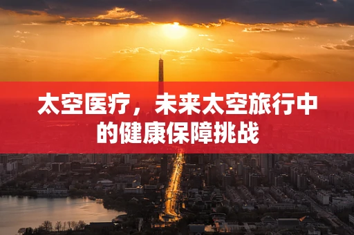 太空医疗，未来太空旅行中的健康保障挑战