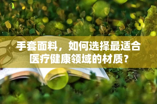 手套面料，如何选择最适合医疗健康领域的材质？