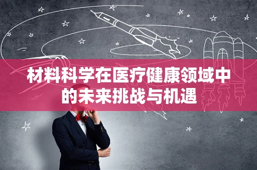 材料科学在医疗健康领域中的未来挑战与机遇