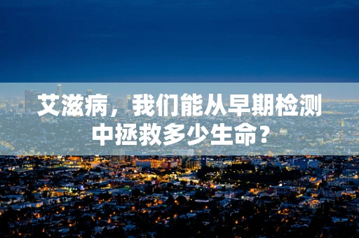 艾滋病，我们能从早期检测中拯救多少生命？