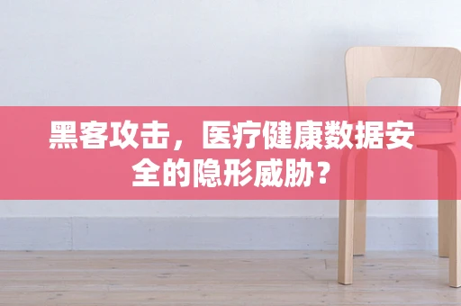 黑客攻击，医疗健康数据安全的隐形威胁？