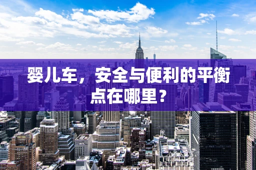 婴儿车，安全与便利的平衡点在哪里？