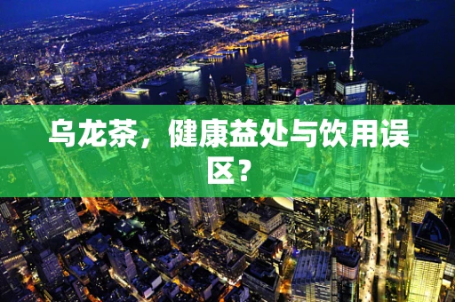乌龙茶，健康益处与饮用误区？