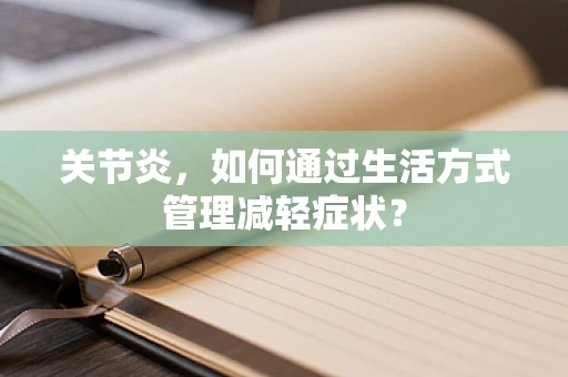 关节炎，如何通过生活方式管理减轻症状？