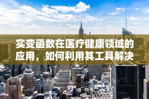 实变函数在医疗健康领域的应用，如何利用其工具解决复杂健康问题？