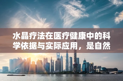 水晶疗法在医疗健康中的科学依据与实际应用，是自然馈赠还是无稽之谈？