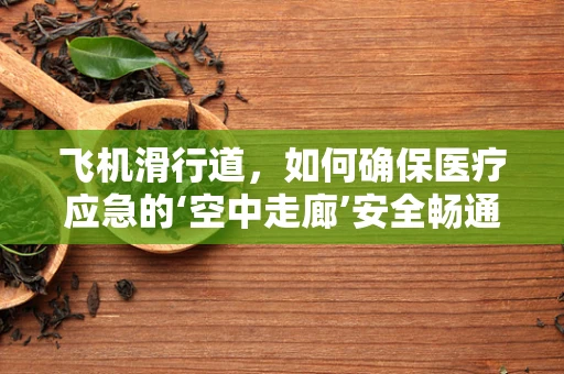 飞机滑行道，如何确保医疗应急的‘空中走廊’安全畅通？