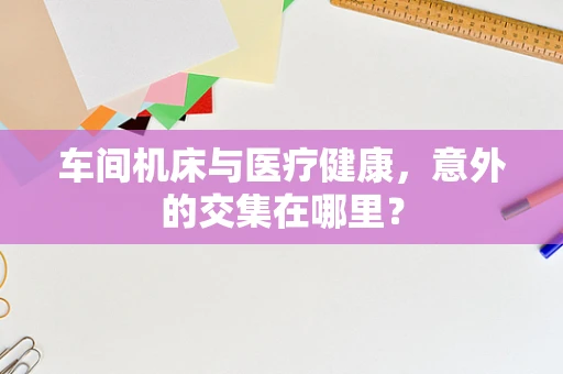 车间机床与医疗健康，意外的交集在哪里？