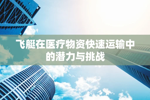 飞艇在医疗物资快速运输中的潜力与挑战