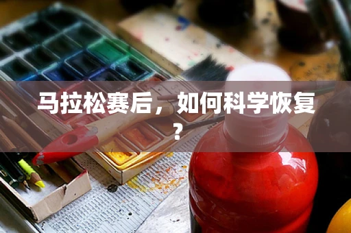 马拉松赛后，如何科学恢复？